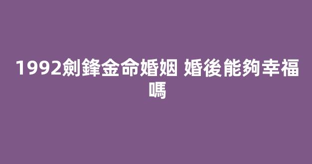 1992劍鋒金命婚姻 婚後能夠幸福嗎